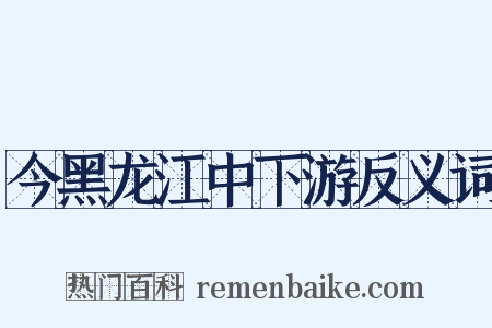 今黑龙江中下游反义词是什么意思的图片